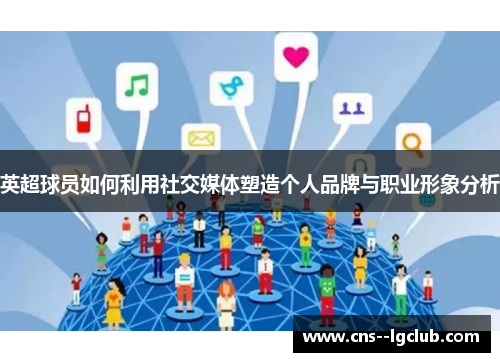 英超球员如何利用社交媒体塑造个人品牌与职业形象分析