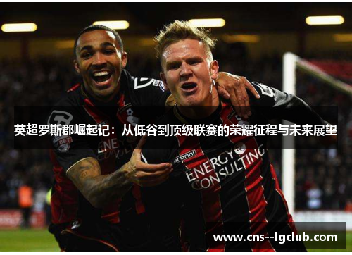 英超罗斯郡崛起记：从低谷到顶级联赛的荣耀征程与未来展望