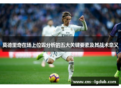 莫德里奇在场上位置分析的五大关键要素及其战术意义