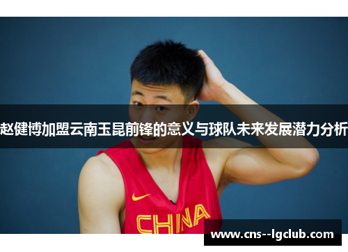 赵健博加盟云南玉昆前锋的意义与球队未来发展潜力分析