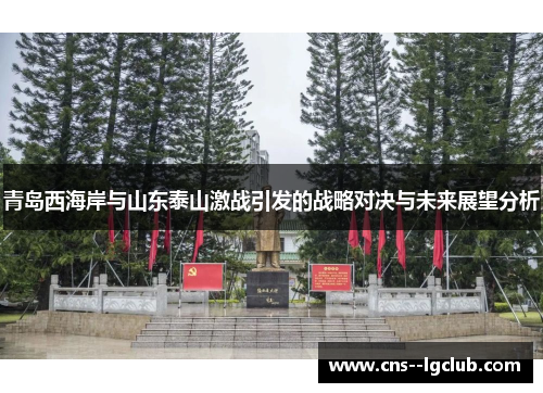 青岛西海岸与山东泰山激战引发的战略对决与未来展望分析