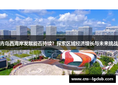 青岛西海岸发展能否持续？探索区域经济增长与未来挑战