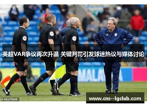 英超VAR争议再次升温 关键判罚引发球迷热议与媒体讨论