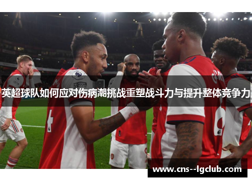 英超球队如何应对伤病潮挑战重塑战斗力与提升整体竞争力