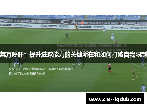 莱万呼吁：提升进球能力的关键所在和如何打破自我限制