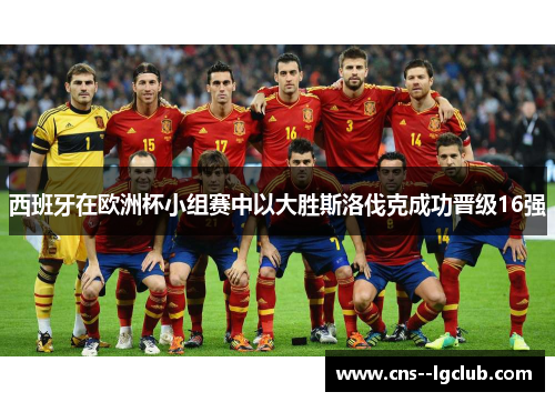 西班牙在欧洲杯小组赛中以大胜斯洛伐克成功晋级16强