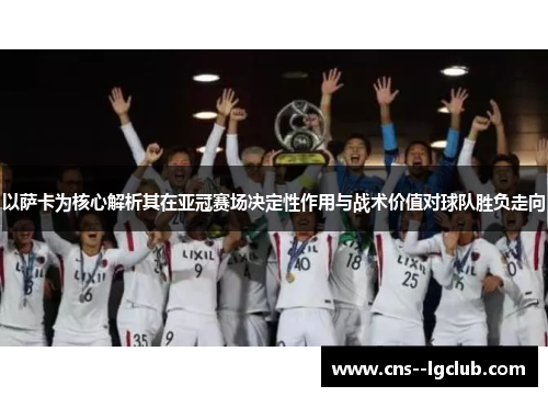 以萨卡为核心解析其在亚冠赛场决定性作用与战术价值对球队胜负走向