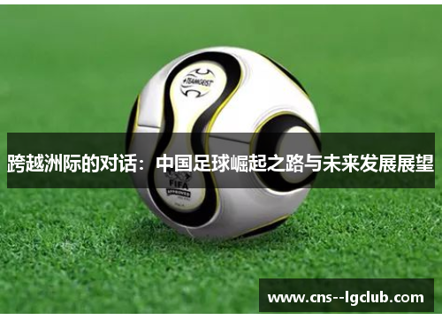 跨越洲际的对话：中国足球崛起之路与未来发展展望