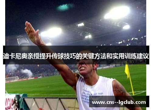 迪卡尼奥亲授提升传球技巧的关键方法和实用训练建议