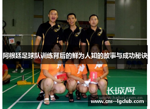 阿根廷足球队训练背后的鲜为人知的故事与成功秘诀