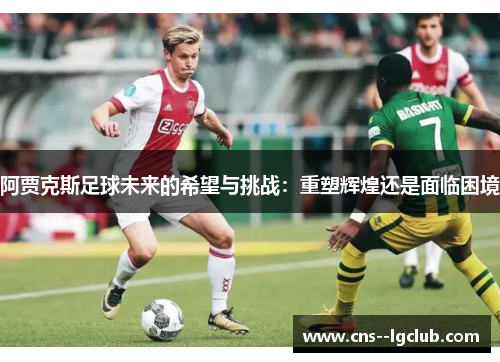 阿贾克斯足球未来的希望与挑战：重塑辉煌还是面临困境