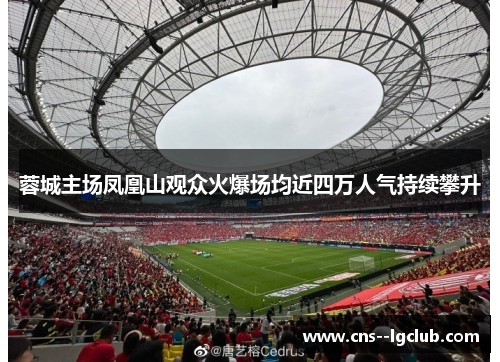 蓉城主场凤凰山观众火爆场均近四万人气持续攀升