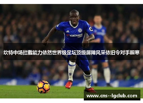 坎特中场拦截能力依然世界级足坛顶级屏障风采依旧令对手胆寒 坎特中场拦截能力依然世界级足坛顶级屏障风采依旧令对手胆寒
